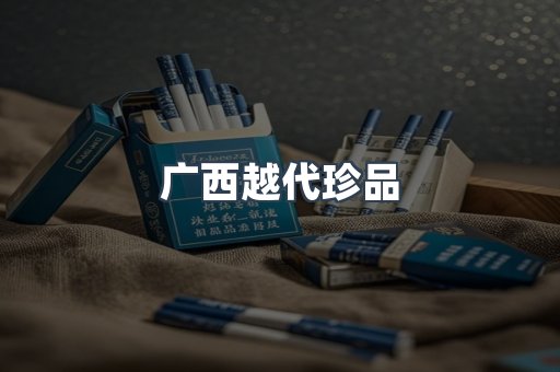 广西越代珍品